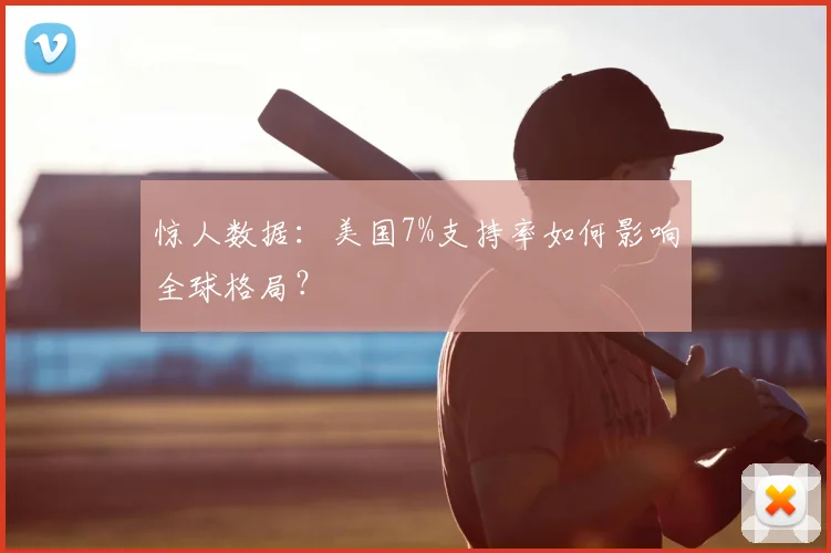 惊人数据：美国7%支持率如何影响全球格局？
