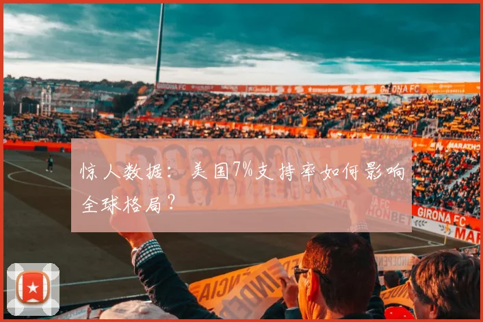 惊人数据：美国7%支持率如何影响全球格局？
