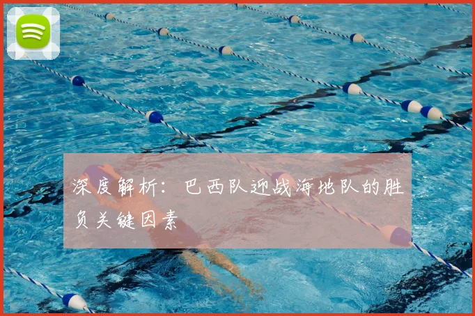 深度解析:巴西队迎战海地队的胜负关键因素