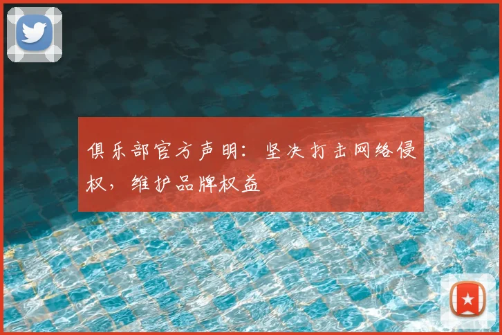 俱乐部官方声明：坚决打击网络侵权，维护品牌权益