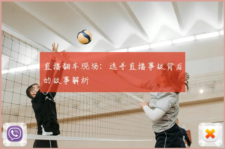 直播翻车现场:选手直播事故背后的故事解析