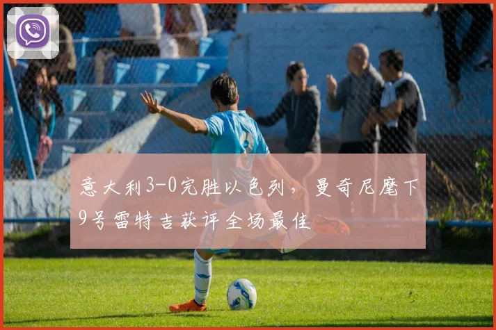 意大利3-0完胜以色列，曼奇尼麾下9号雷特吉获评全场最佳