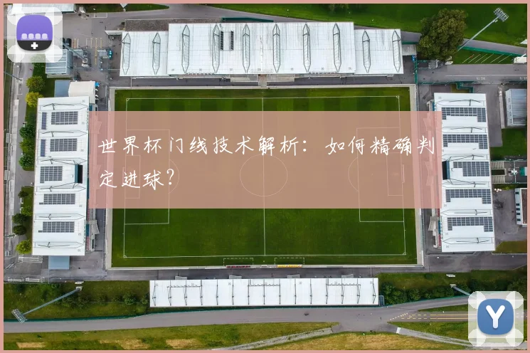 世界杯门线技术解析:如何精确判定进球?