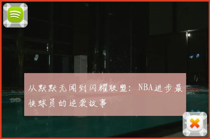 从默默无闻到闪耀联盟:NBA进步最快球员的逆袭故事