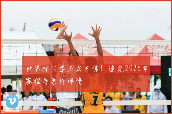 世界杯门票正式开售!速览2026年赛程与票价详情