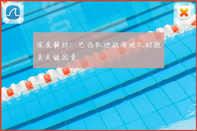 深度解析:巴西队迎战海地队的胜负关键因素