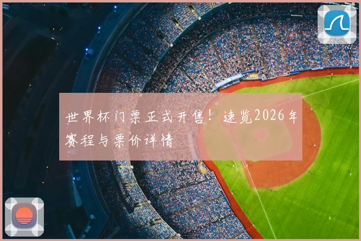 世界杯门票正式开售!速览2026年赛程与票价详情
