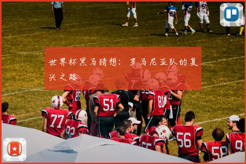 世界杯黑马猜想：罗马尼亚队的复兴之路