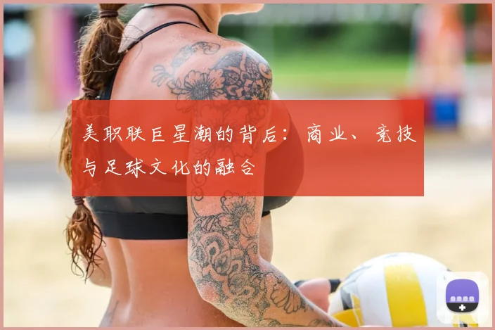 美职联巨星潮的背后：商业、竞技与足球文化的融合