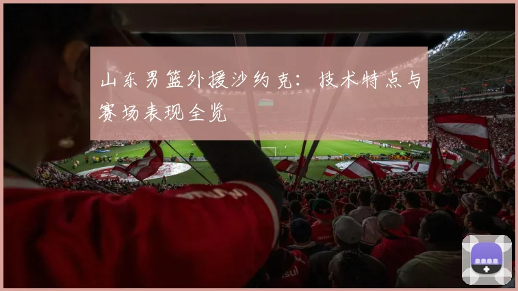 山东男篮外援沙约克:技术特点与赛场表现全览