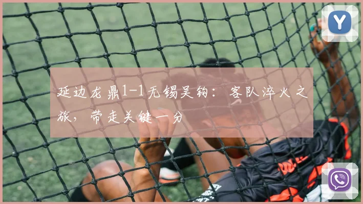 延边龙鼎1-1无锡吴钩:客队淬火之旅,带走关键一分