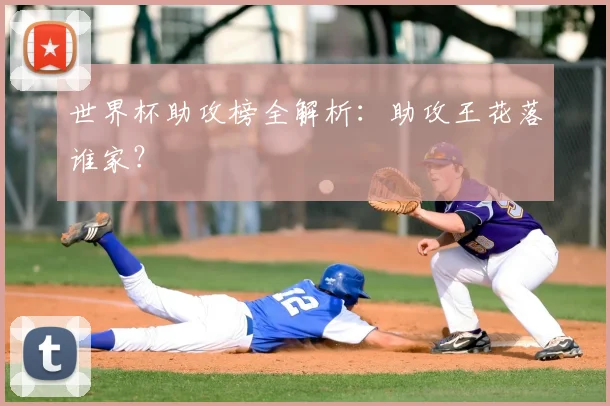 世界杯助攻榜全解析：助攻王花落谁家？