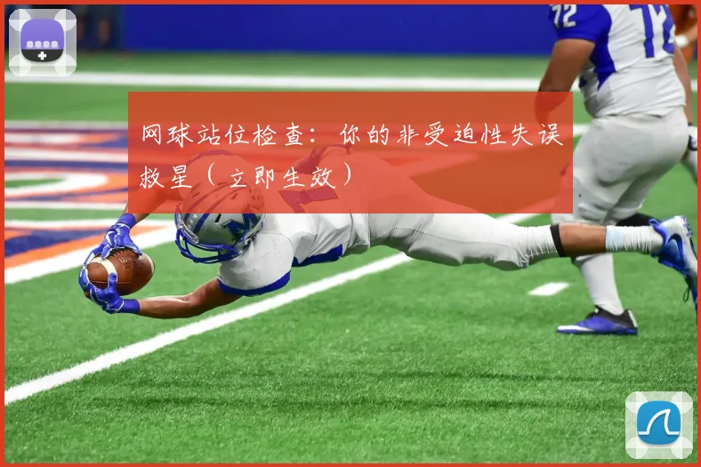 网球站位检查:你的非受迫性失误救星(立即生效)
