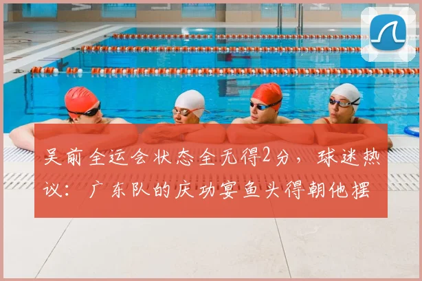 吴前全运会状态全无得2分,球迷热议:广东队的庆功宴鱼头得朝他摆