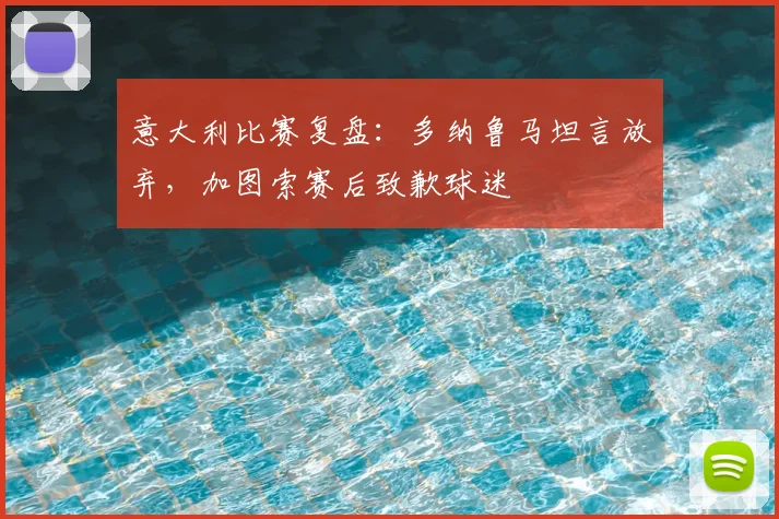 意大利比赛复盘:多纳鲁马坦言放弃,加图索赛后致歉球迷